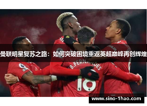 曼联明星复苏之路：如何突破困境重返英超巅峰再创辉煌