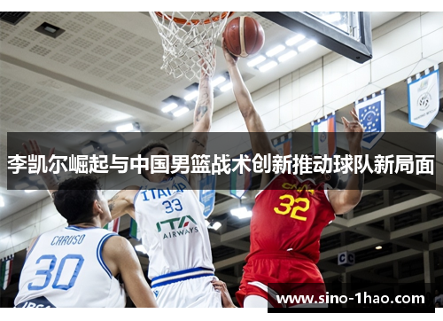 李凯尔崛起与中国男篮战术创新推动球队新局面