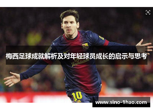 梅西足球成就解析及对年轻球员成长的启示与思考