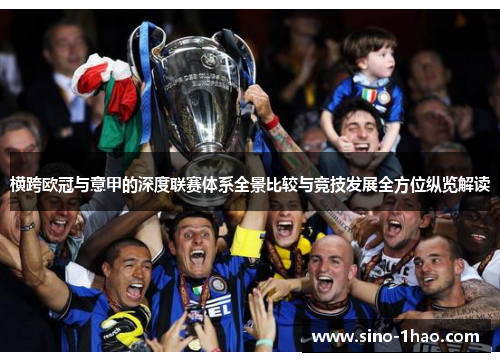 横跨欧冠与意甲的深度联赛体系全景比较与竞技发展全方位纵览解读