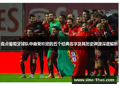 盘点葡萄牙球队中最受欢迎的五个经典名字及其历史渊源深度解析