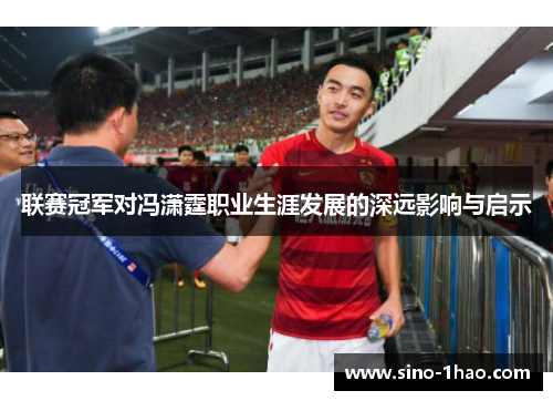 联赛冠军对冯潇霆职业生涯发展的深远影响与启示