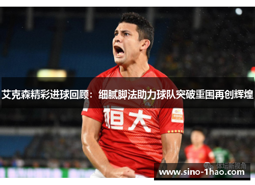 艾克森精彩进球回顾：细腻脚法助力球队突破重围再创辉煌