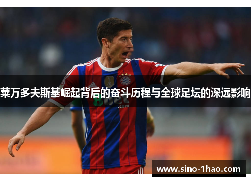 莱万多夫斯基崛起背后的奋斗历程与全球足坛的深远影响