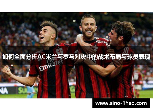 如何全面分析AC米兰与罗马对决中的战术布局与球员表现