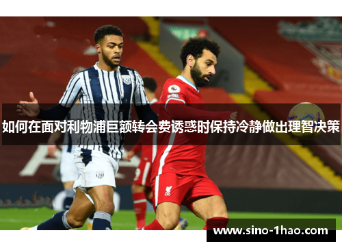 如何在面对利物浦巨额转会费诱惑时保持冷静做出理智决策