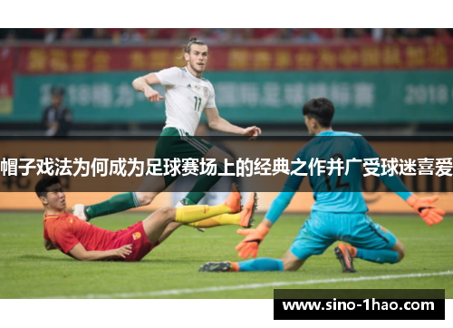 帽子戏法为何成为足球赛场上的经典之作并广受球迷喜爱