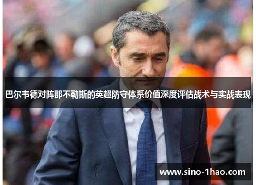 巴尔韦德对阵那不勒斯的英超防守体系价值深度评估战术与实战表现