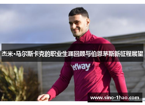 杰米·马尔斯卡克的职业生涯回顾与伯恩茅斯新征程展望