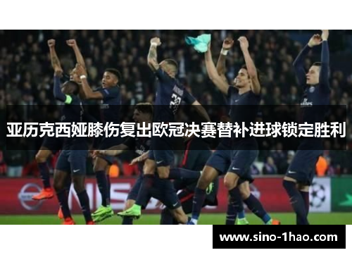 亚历克西娅膝伤复出欧冠决赛替补进球锁定胜利