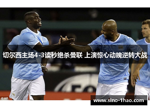 切尔西主场4-3读秒绝杀曼联 上演惊心动魄逆转大战
