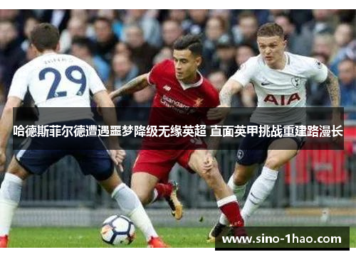 哈德斯菲尔德遭遇噩梦降级无缘英超 直面英甲挑战重建路漫长