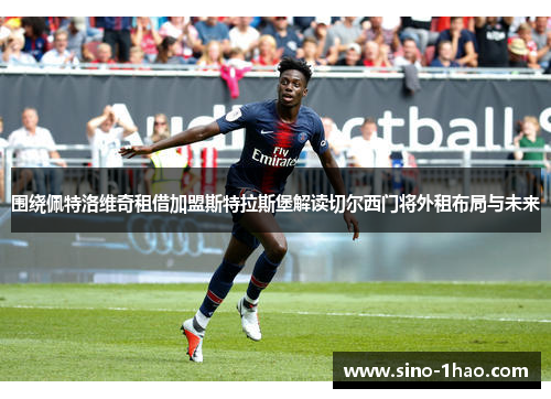 围绕佩特洛维奇租借加盟斯特拉斯堡解读切尔西门将外租布局与未来
