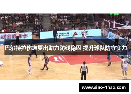 巴尔特拉伤愈复出助力防线稳固 提升球队防守实力