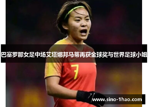 巴塞罗那女足中场艾塔娜邦马蒂再获金球奖与世界足球小姐