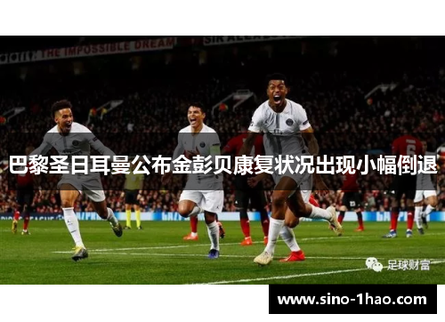 巴黎圣日耳曼公布金彭贝康复状况出现小幅倒退