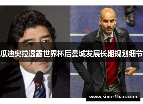 瓜迪奥拉透露世界杯后曼城发展长期规划细节