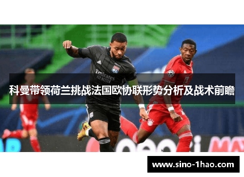 科曼带领荷兰挑战法国欧协联形势分析及战术前瞻