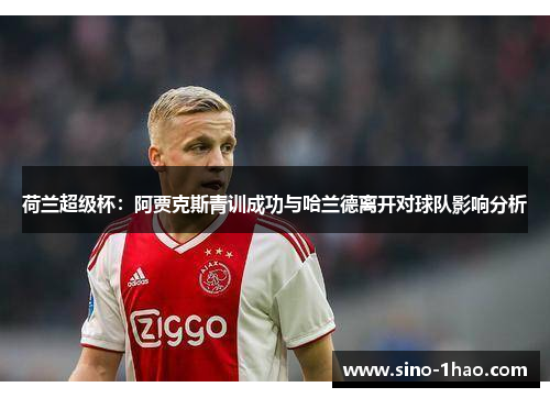 荷兰超级杯：阿贾克斯青训成功与哈兰德离开对球队影响分析